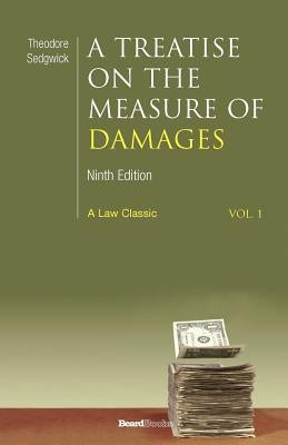 A Treatise on the Measure of Damages: Or an Inquiry Into the Principles Which Govern the Amount of Pecuniary Compensation Awarded by Courts of Justice by Sedgwick, Theodore