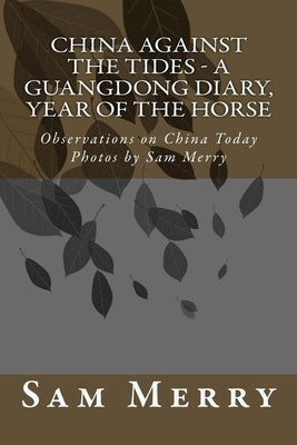 China Against the Tides, a Guangdong Diary: Observations on China in the Year of the Horse by Merry, Sam