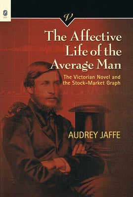 The Affective Life of the Average Man: The Victorian Novel and the Stock-Market Graphvolume 31 by Jaffe, Audrey