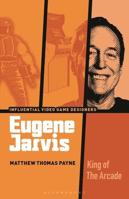 Eugene Jarvis: King of the Arcade by Payne, Matthew Thomas