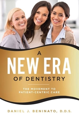 A New Era of Dentistry: The Movement to Patient-Centric Care by Beninato, Daniel J.