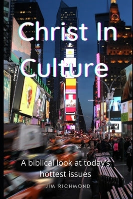 Christ in Culture: A biblical look at today's hottest issues by Richmond, Jim
