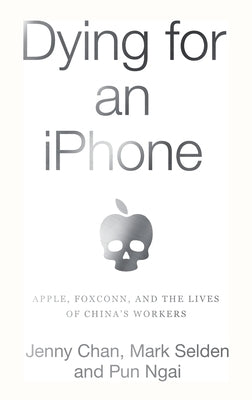 Dying for an iPhone: Apple, Foxconn, and the Lives of China's Workers by Chan, Jenny