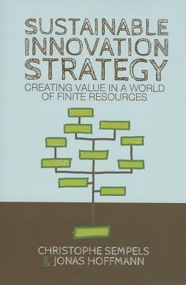 Sustainable Innovation Strategy: Creating Value in a World of Finite Resources by Sempels, C.