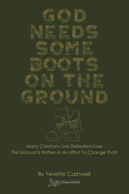 God Needs Some Boots on the Ground: Many Christians Live Defeated Lives This Manual Is Written In An Effort To Change That! by Cashwell, Yevette