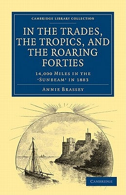 In the Trades, the Tropics, and the Roaring Forties: 14,000 Miles in the Sunbeam in 1883 by Brassey, Annie