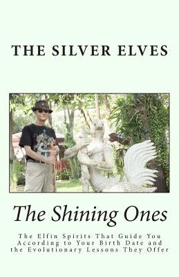 The Shining Ones: The Elfin Spirits That Guide You According to Your Birth Date and the Evolutionary Lessons They Offer by The Silver Elves