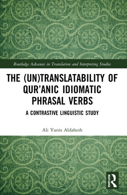 The (Un)Translatability of Qur'anic Idiomatic Phrasal Verbs: A Contrastive Linguistic Study by Aldahesh, Ali Yunis