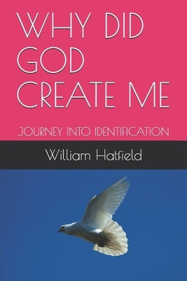Why Did God Create Me: Journey Into Identification by Hatfield, William Roy