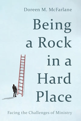Being a Rock in a Hard Place: Facing the Challenges of Ministry by McFarlane, Doreen M.