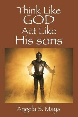 Think Like God Act Like His sons by Mays, Angela S.
