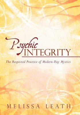 Psychic Integrity: The Respected Practice of Modern-Day Mystics by Leath, Melissa