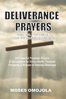 Deliverance Prayers That Will Optimize Your Potential Forever: 350 Powerful Prophetic Prayers & Declarations for Divine Heath, Financial Prosperity & by Omojola, Moses