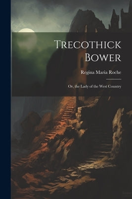 Trecothick Bower: Or, the Lady of the West Country by Roche, Regina Maria