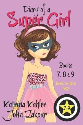 Diary of a SUPER GIRL - Books 7 - 9: Books for Girls 9 - 12 by Zakour, John