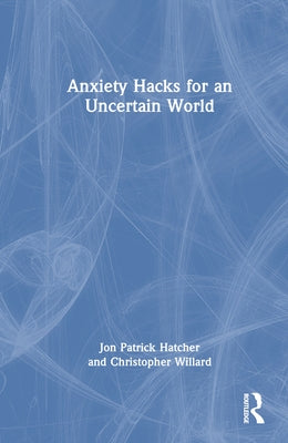 Anxiety Hacks for an Uncertain World by Hatcher, Jon Patrick