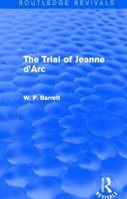 The Trial of Jeanne d'Arc (Routledge Revivals) by Barrett, W. P.