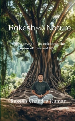 Rakesh Weds Nature All are invited - to celebrate the union of love and life. by Kumar, Rakesh Chandra