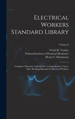 Electrical Workers Standard Library: Complete, Practical, Authoritative, Comprehensive, Up-to-date Working Manuals for Electrical Workers; Volume 8 by Horstmann, Henry C. (Henry Charles)