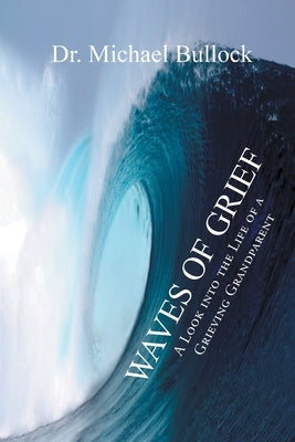 Waves of Grief: A Look into the Life of a Grieving Grandparent by Bullock, Michael