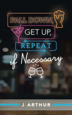 Fall Down, Get Up, Repeat If Necessary by Arthur, J.