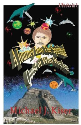 A Journey Into the Spiritual Quest of Who We Are: Complete 4 Books in 1 by Kiser, Michael