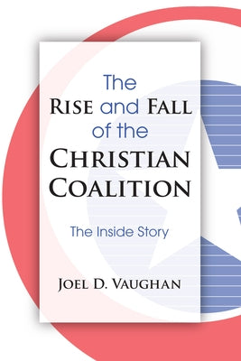 The Rise and Fall of the Christian Coalition by Vaughan, Joel D.