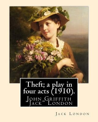 Theft; a play in four acts (1910). By: Jack London by London, Jack