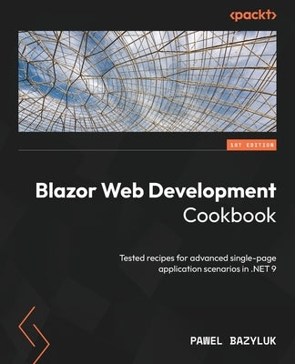 Blazor Web Development Cookbook: Tested recipes for advanced single-page application scenarios in .NET 9 by Bazyluk, Pawel
