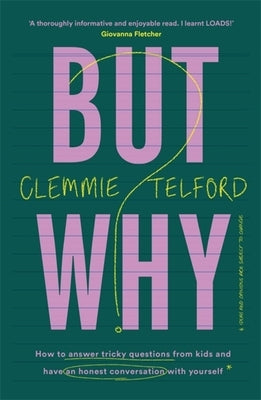 But Why?: How to Answer Tricky Questions from Kids and Have an Honest Conversation with Yourself by Telford, Clemmie