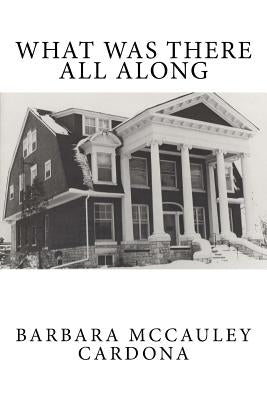 What Was There All Along by Cardona, Barbara McCauley