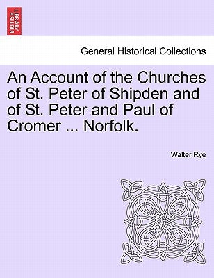An Account of the Churches of St. Peter of Shipden and of St. Peter and Paul of Cromer ... Norfolk. by Rye, Walter