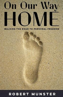 On Our Way Home: Walking the Road to Personal Freedom by Munster, Robert