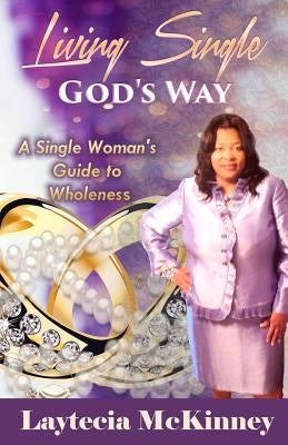 Living Single God's Way: A Single Woman's Guide to Wholeness by McKinney, Pastor Laytecia S.