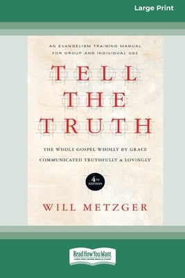 Tell the Truth (4th Edition): The Whole Gospel Wholly by Grace Communicated Truthfully & Lovingly (16pt Large Print Format) by Metzger, Will