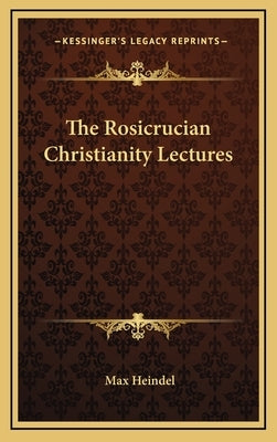 The Rosicrucian Christianity Lectures by Heindel, Max