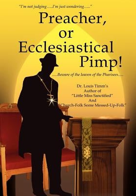 Preacher, or Ecclesiastical Pimp!: .....Beware of the leaven of the Pharisees..... by Timm's, Louis