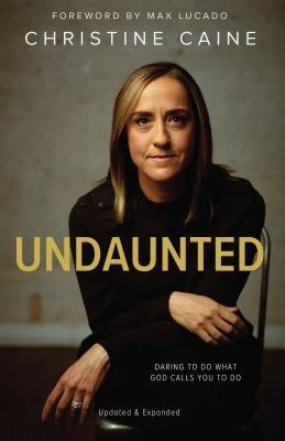 Undaunted: Daring to Do What God Calls You to Do by Caine, Christine