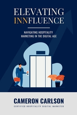 Elevating Innfluence: Hospitality Marketing in the Digital Age by Carlson, Cameron Keyes