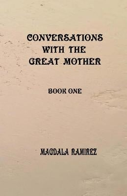 Conversations with the Great Mother: Book One by Ramirez, Magdala