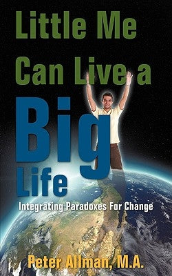 Little Me Can Live a Big Life: Integrating Paradoxes For Change by Allman M. a., Peter