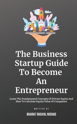 The Business Startup Guide To Become An Entrepreneur: Learn To Find Great Business Startup Ideas And Grow Your Startup By Standing Out With Innovation by Nishad, Bharat Bhuval