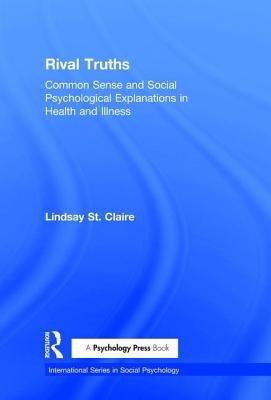 Rival Truths: Common Sense and Social Psychological Explanations in Health and Illness by Claire, Lindsay St