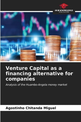 Venture Capital as a financing alternative for companies by Miguel, Agostinho Chitanda