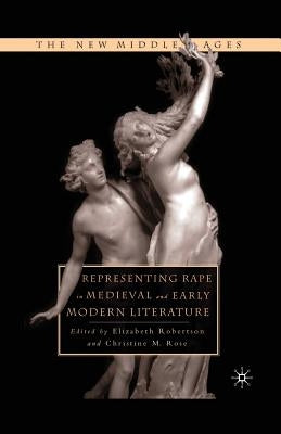 Representing Rape in Medieval and Early Modern Literature by Rose, C.