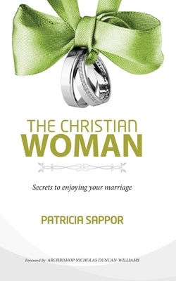 The Christian Woman: Secrets to enjoying your marriage by Duncan-Williams, Archbishop Nicholas
