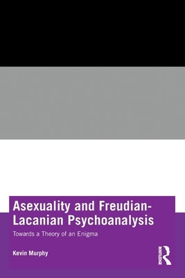 Asexuality and Freudian-Lacanian Psychoanalysis: Towards a Theory of an Enigma by Murphy, Kevin