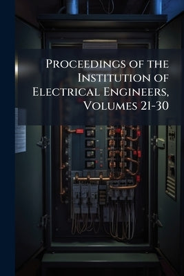Proceedings of the Institution of Electrical Engineers, Volumes 21-30 by Anonymous