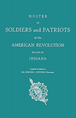 Roster of Soldiers and Patriots of the American Revolution Buried in Indiana. Indiana Daughters of the American Revolution by O'Byrne, Roscoe C.
