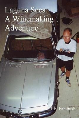 Laguna Seca - A Winemaking Adventure by Fahlbush, J. E.